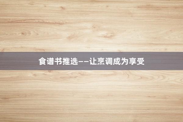 食谱书推选——让烹调成为享受